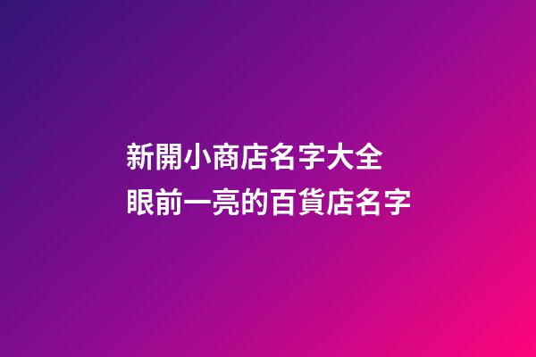 新開小商店名字大全 眼前一亮的百貨店名字